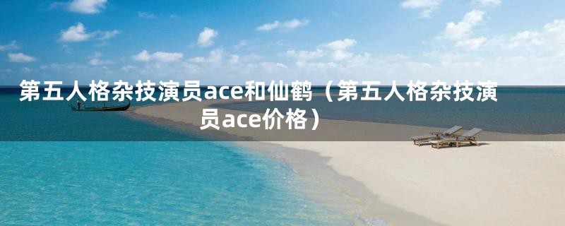 第五人格杂技演员ace和仙鹤（第五人格杂技演员ace价格）