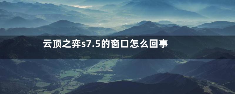 云顶之弈s7.5的窗口怎么回事