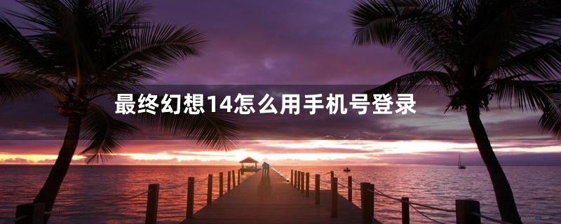 最终幻想14怎么用手机号登录