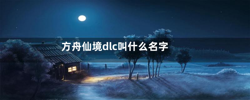 方舟仙境dlc叫什么名字