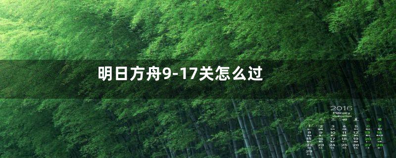 明日方舟9-17关怎么过