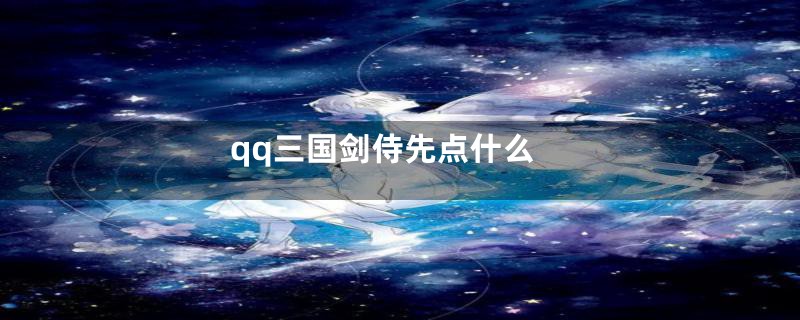 qq三国剑侍先点什么