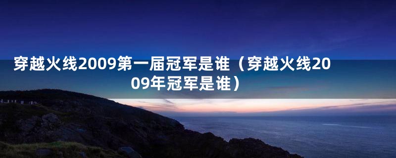 穿越火线2009第一届冠军是谁（穿越火线2009年冠军是谁）