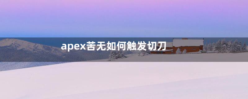 apex苦无如何触发切刀