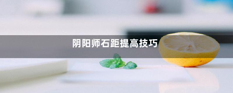 阴阳师石距提高技巧