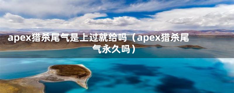 apex猎杀尾气是上过就给吗（apex猎杀尾气永久吗）