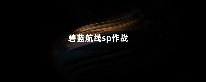 碧蓝航线sp作战