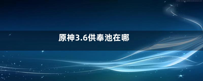 原神3.6供奉池在哪