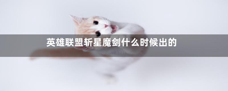 英雄联盟斩星魔剑什么时候出的