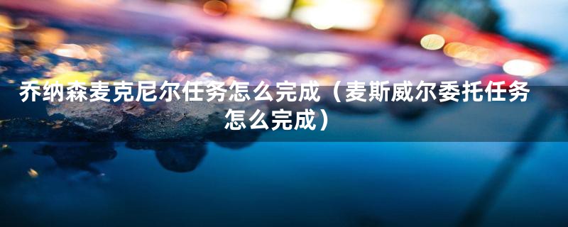 乔纳森麦克尼尔任务怎么完成（麦斯威尔委托任务怎么完成）