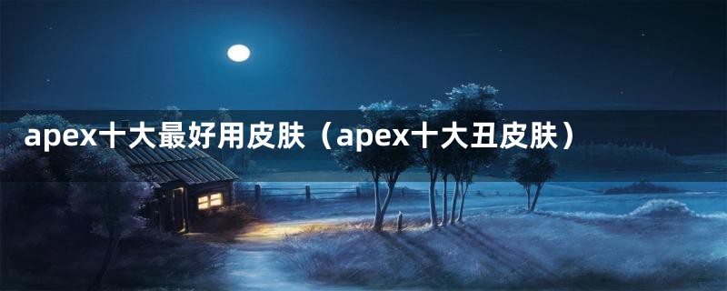 apex十大最好用皮肤（apex十大丑皮肤）