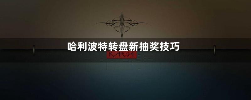 哈利波特转盘新抽奖技巧