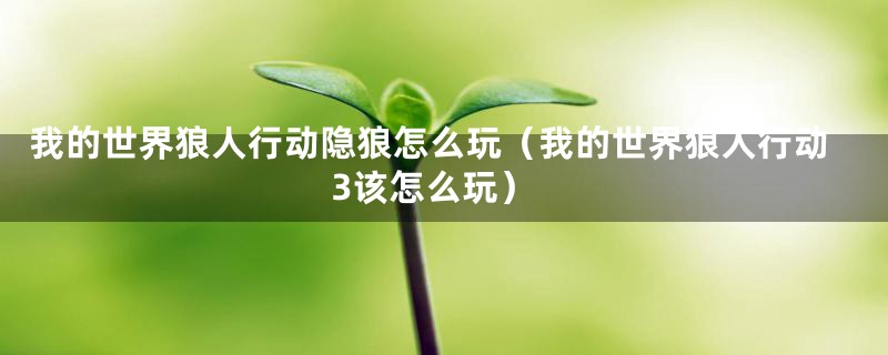 我的世界狼人行动隐狼怎么玩（我的世界狼人行动3该怎么玩）