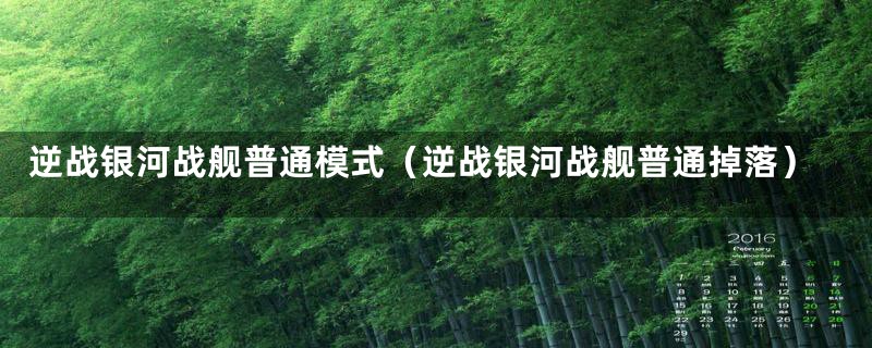 逆战银河战舰普通模式（逆战银河战舰普通掉落）