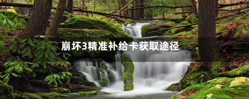 崩坏3精准补给卡获取途径