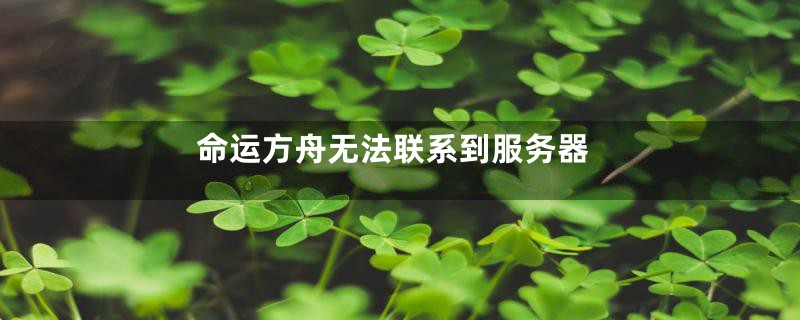 命运方舟无法联系到服务器