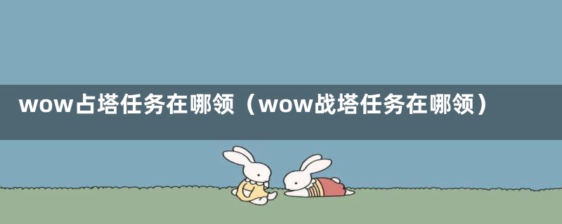 wow占塔任务在哪领（wow战塔任务在哪领）