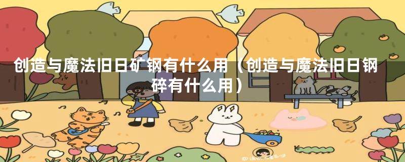 创造与魔法旧日矿钢有什么用（创造与魔法旧日钢碎有什么用）