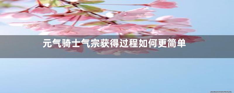 元气骑士气宗获得过程如何更简单