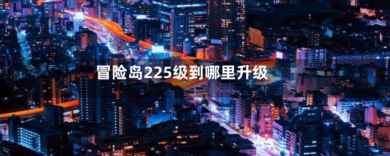 冒险岛225级到哪里升级