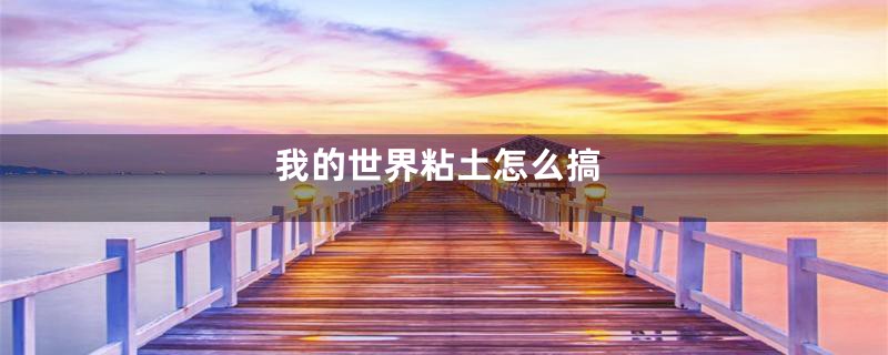 我的世界粘土怎么搞