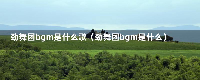 劲舞团bgm是什么歌（劲舞团bgm是什么）