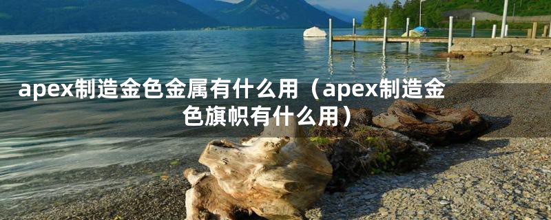 apex制造金色金属有什么用（apex制造金色旗帜有什么用）