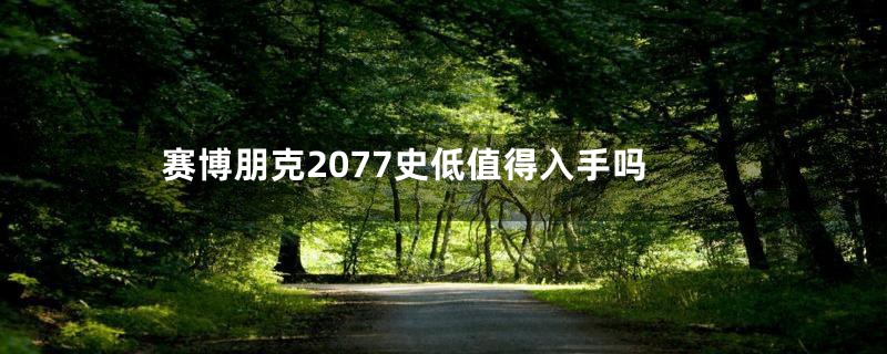 赛博朋克2077史低值得入手吗