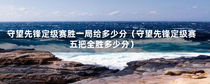 守望先锋定级赛胜一局给多少分（守望先锋定级赛五把全胜多少分）