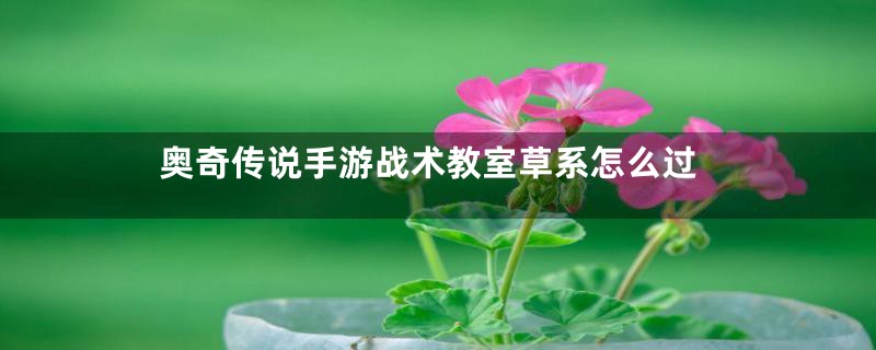 奥奇传说手游战术教室草系怎么过