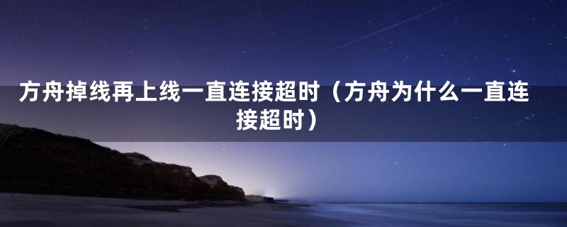 方舟掉线再上线一直连接超时（方舟为什么一直连接超时）