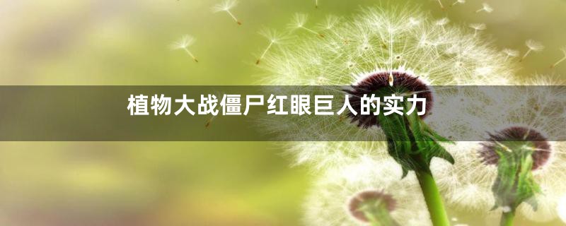 植物大战僵尸红眼巨人的实力