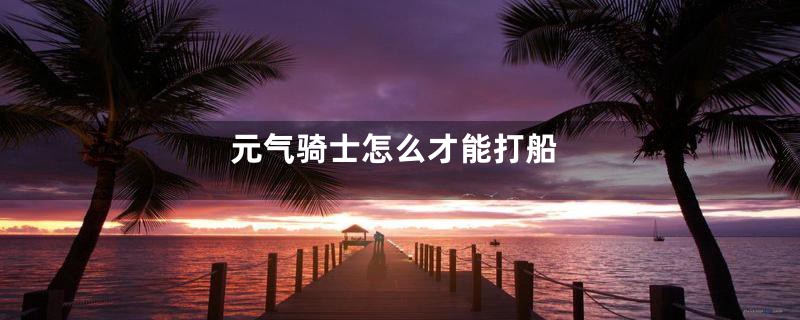 元气骑士怎么才能打船