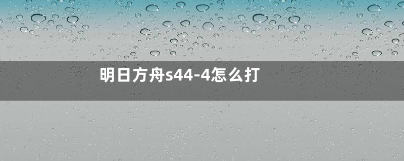 明日方舟s44-4怎么打