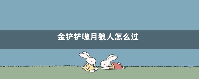 金铲铲嗷月狼人怎么过