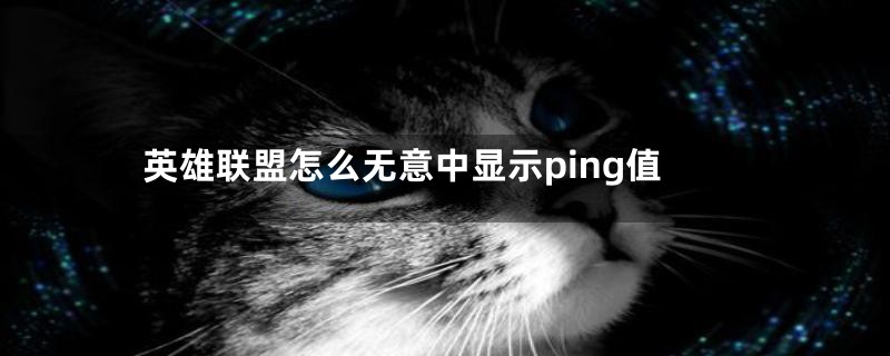 英雄联盟怎么无意中显示ping值