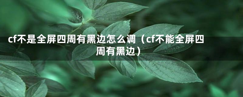 cf不是全屏四周有黑边怎么调（cf不能全屏四周有黑边）