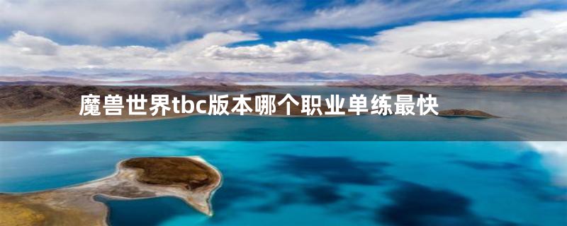 魔兽世界tbc版本哪个职业单练最快