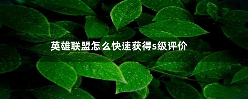 英雄联盟怎么快速获得s级评价