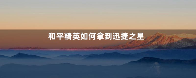 和平精英如何拿到迅捷之星