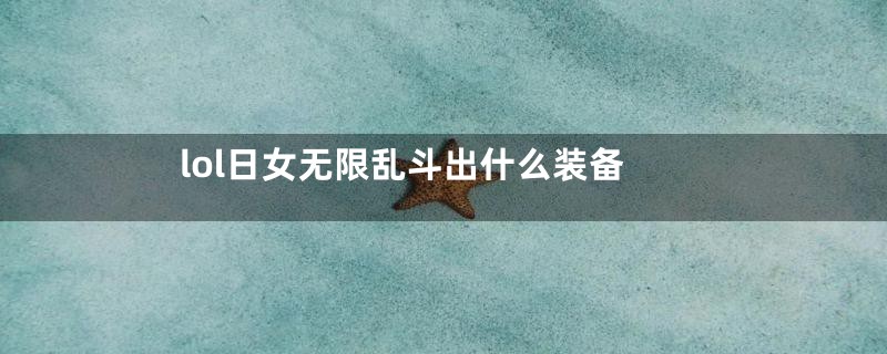 lol日女无限乱斗出什么装备