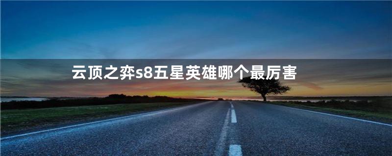 云顶之弈s8五星英雄哪个最厉害