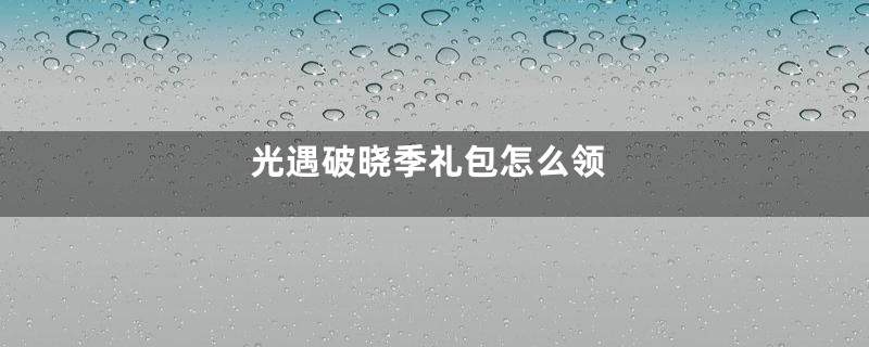 光遇破晓季礼包怎么领