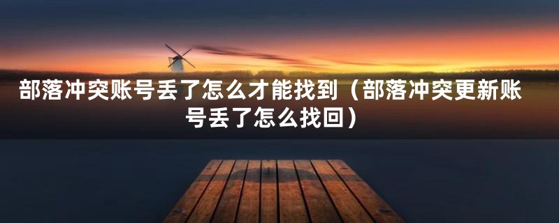 部落冲突账号丢了怎么才能找到（部落冲突更新账号丢了怎么找回）