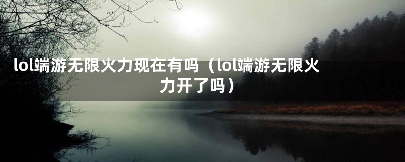 lol端游无限火力现在有吗（lol端游无限火力开了吗）