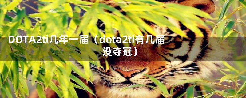 DOTA2ti几年一届（dota2ti有几届没夺冠）