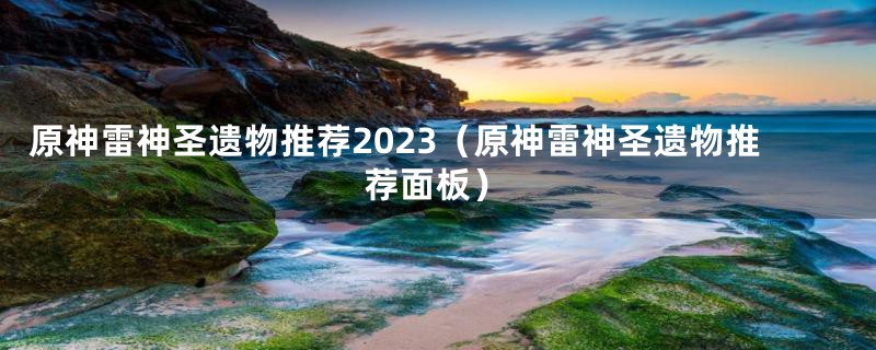 原神雷神圣遗物推荐2023（原神雷神圣遗物推荐面板）