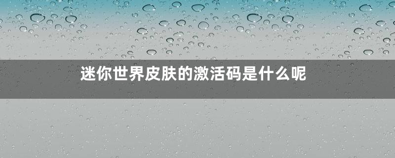 迷你世界皮肤的激活码是什么呢