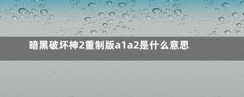 暗黑破坏神2重制版a1a2是什么意思