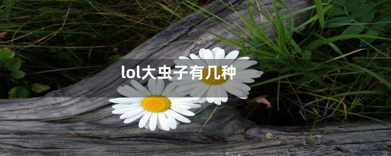 lol大虫子有几种